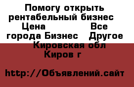 Помогу открыть рентабельный бизнес › Цена ­ 100 000 - Все города Бизнес » Другое   . Кировская обл.,Киров г.